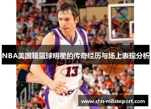 NBA美国籍篮球明星的传奇经历与场上表现分析