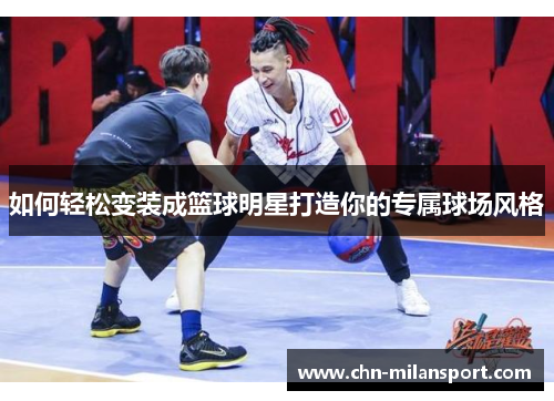 如何轻松变装成篮球明星打造你的专属球场风格