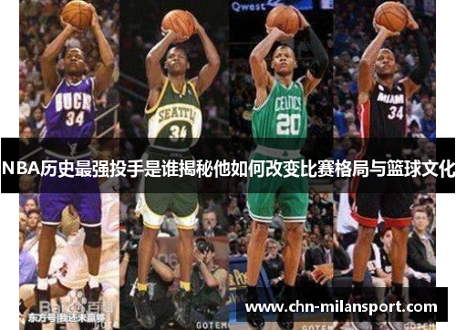NBA历史最强投手是谁揭秘他如何改变比赛格局与篮球文化