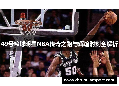 49号篮球明星NBA传奇之路与辉煌时刻全解析