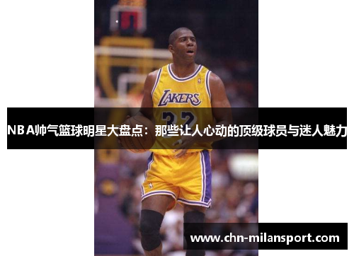 NBA帅气篮球明星大盘点：那些让人心动的顶级球员与迷人魅力