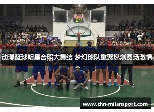 动漫篮球明星合照大集结 梦幻球队重聚燃爆赛场激情
