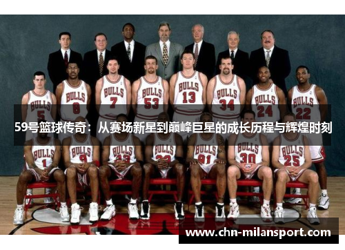 59号篮球传奇：从赛场新星到巅峰巨星的成长历程与辉煌时刻