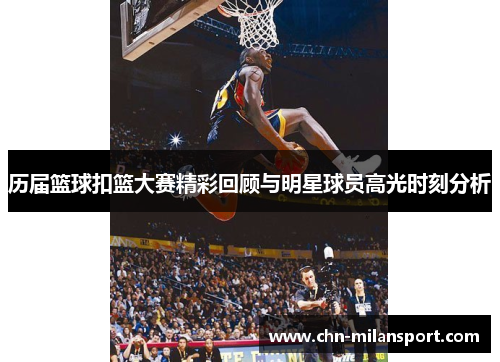 历届篮球扣篮大赛精彩回顾与明星球员高光时刻分析