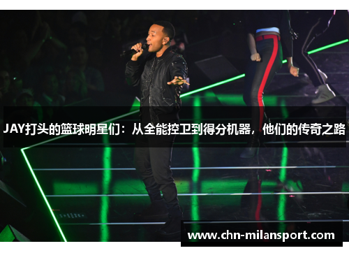 JAY打头的篮球明星们：从全能控卫到得分机器，他们的传奇之路
