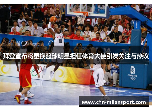 拜登宣布将更换篮球明星担任体育大使引发关注与热议
