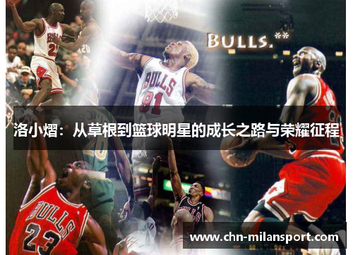 洛小熠：从草根到篮球明星的成长之路与荣耀征程