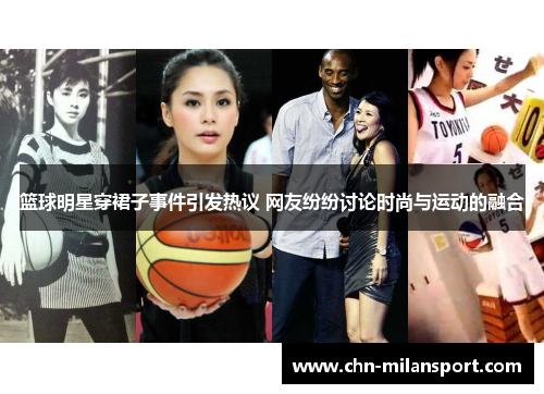 篮球明星穿裙子事件引发热议 网友纷纷讨论时尚与运动的融合