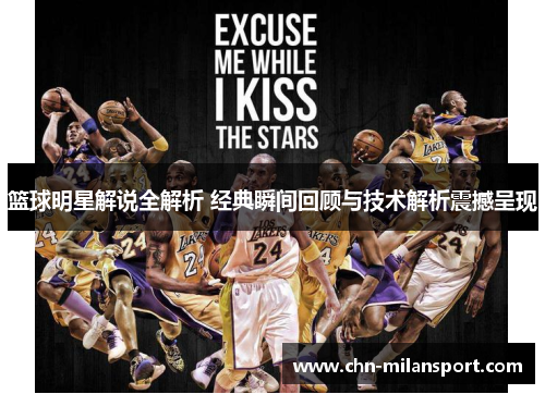 篮球明星解说全解析 经典瞬间回顾与技术解析震撼呈现