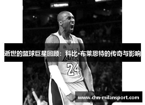 逝世的篮球巨星回顾：科比·布莱恩特的传奇与影响