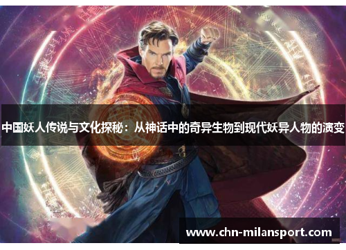 中国妖人传说与文化探秘：从神话中的奇异生物到现代妖异人物的演变