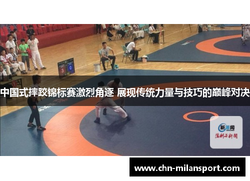 中国式摔跤锦标赛激烈角逐 展现传统力量与技巧的巅峰对决