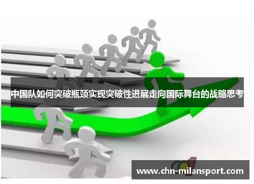 中国队如何突破瓶颈实现突破性进展走向国际舞台的战略思考