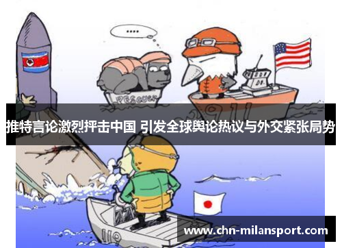 推特言论激烈抨击中国 引发全球舆论热议与外交紧张局势