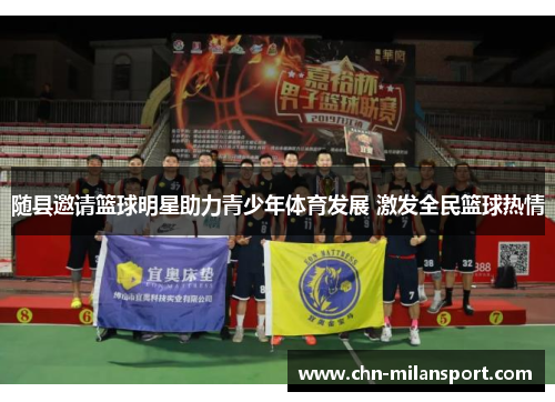 随县邀请篮球明星助力青少年体育发展 激发全民篮球热情