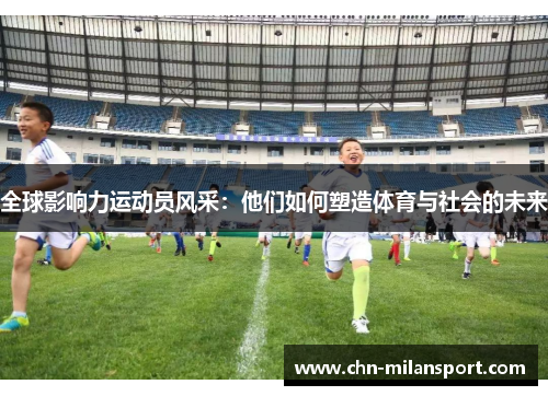全球影响力运动员风采：他们如何塑造体育与社会的未来