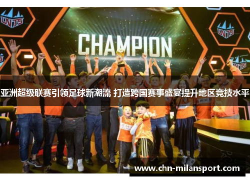 亚洲超级联赛引领足球新潮流 打造跨国赛事盛宴提升地区竞技水平