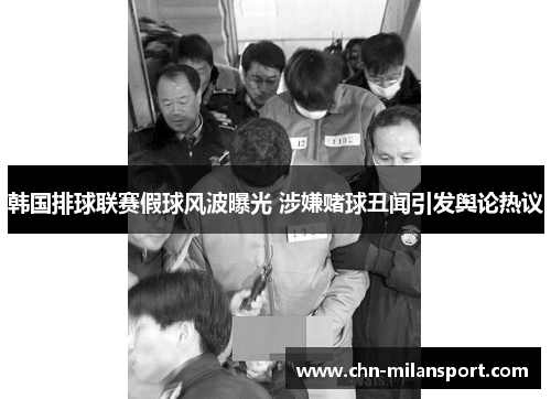 韩国排球联赛假球风波曝光 涉嫌赌球丑闻引发舆论热议